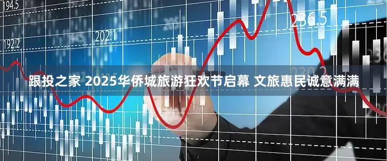 跟投之家 2025华侨城旅游狂欢节启幕 文旅惠民诚意满满