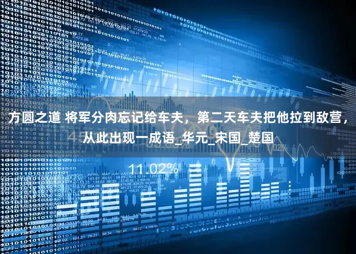 方圆之道 将军分肉忘记给车夫，第二天车夫把他拉到敌营，从此出现一成语_华元_宋国_楚国