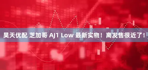 昊天优配 芝加哥 AJ1 Low 最新实物！离发售很近了！