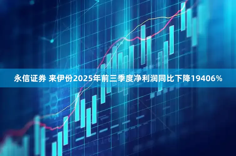 永信证券 来伊份2025年前三季度净利润同比下降19406%
