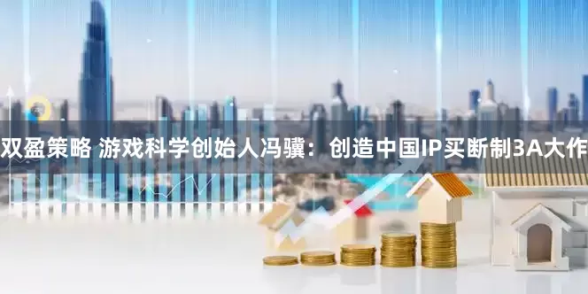 双盈策略 游戏科学创始人冯骥：创造中国IP买断制3A大作